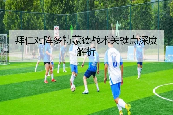 拜仁对阵多特蒙德战术关键点深度解析